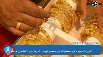 تغييرات جديدة في أسعار الذهب بمصر اليوم.. تعرف على التفاصيل كاملة